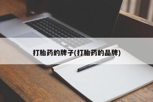 卖打胎药联系方式，打胎药的牌子(打胎药的品牌)
