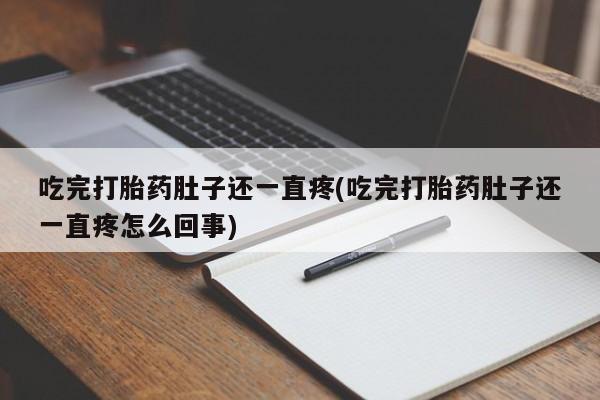 卖打胎药联系方式，吃完打胎药肚子还一直疼(吃完打胎药肚子还一直疼怎么回事)