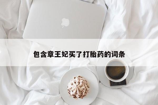 卖打胎药联系方式，包含章王妃买了打胎药的词条