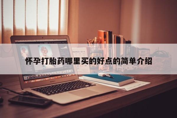 卖打胎药联系方式，怀孕打胎药哪里买的好点的简单介绍