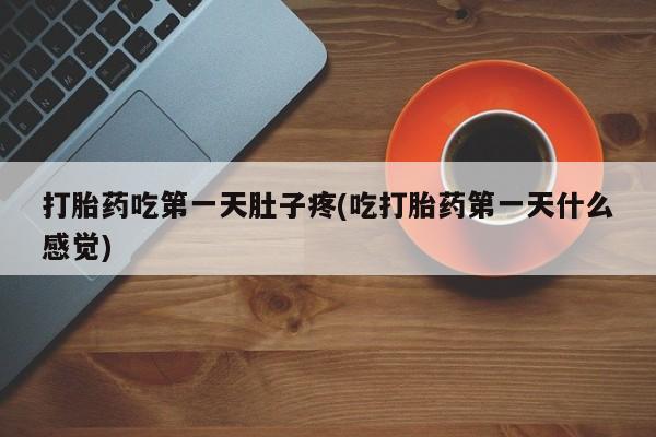 卖打胎药联系方式，打胎药吃第一天肚子疼(吃打胎药第一天什么感觉)