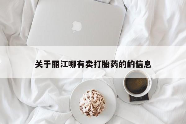卖打胎药联系方式，关于丽江哪有卖打胎药的的信息