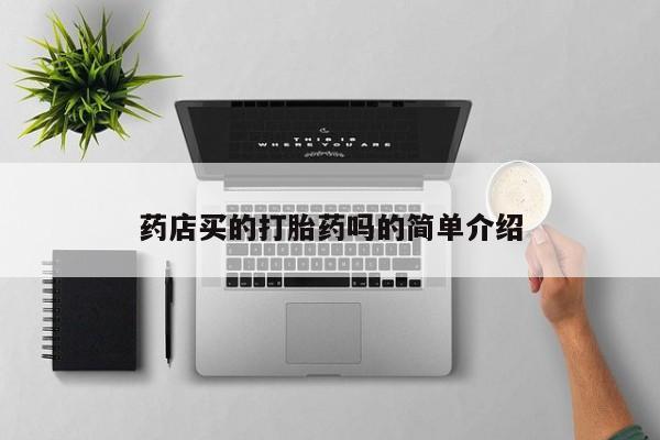 卖打胎药联系方式，药店买的打胎药吗的简单介绍