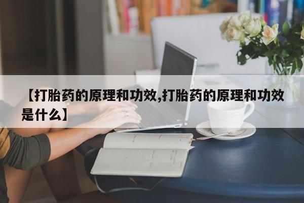 卖打胎药联系方式，【打胎药的原理和功效,打胎药的原理和功效是什么】