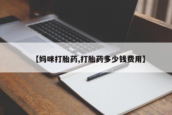 卖打胎药联系方式，【妈咪打胎药,打胎药多少钱费用】