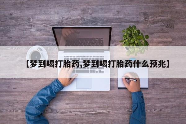 卖打胎药联系方式，【梦到喝打胎药,梦到喝打胎药什么预兆】