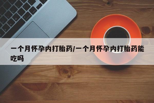 卖打胎药联系方式，一个月怀孕内打胎药/一个月怀孕内打胎药能吃吗