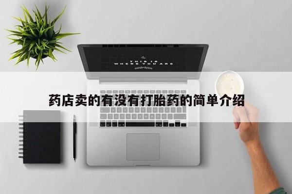 卖打胎药联系方式，药店卖的有没有打胎药的简单介绍