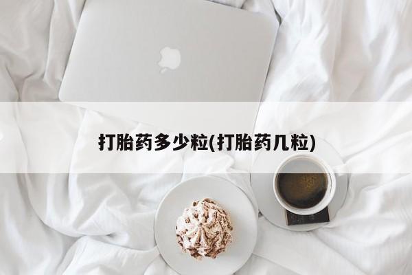 卖打胎药联系方式，打胎药多少粒(打胎药几粒)