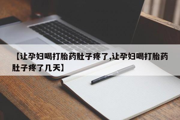 卖打胎药联系方式，【让孕妇喝打胎药肚子疼了,让孕妇喝打胎药肚子疼了几天】