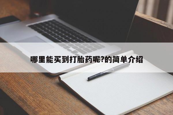 卖打胎药联系方式，哪里能买到打胎药呢?的简单介绍
