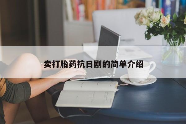 卖打胎药联系方式，卖打胎药抗日剧的简单介绍
