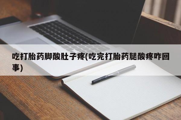 卖打胎药联系方式，吃打胎药脚酸肚子疼(吃完打胎药腿酸疼咋回事)