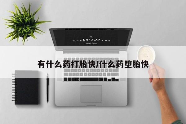 卖打胎药联系方式，有什么药打胎快/什么药堕胎快