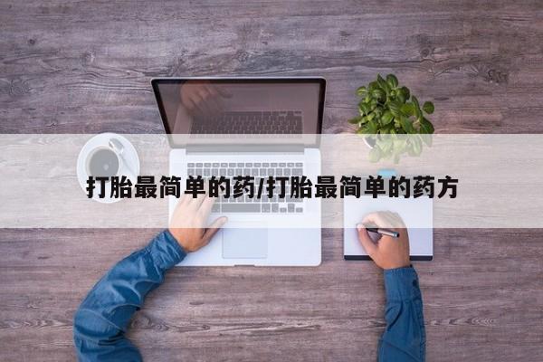 卖打胎药联系方式，打胎最简单的药/打胎最简单的药方