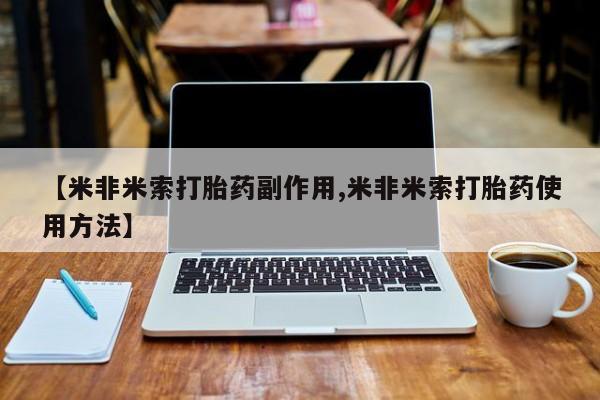 卖打胎药联系方式，【米非米索打胎药副作用,米非米索打胎药使用方法】