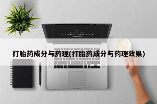 卖打胎药联系方式，打胎药成分与药理(打胎药成分与药理效果)