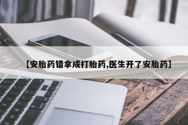 卖打胎药联系方式，【安胎药错拿成打胎药,医生开了安胎药】