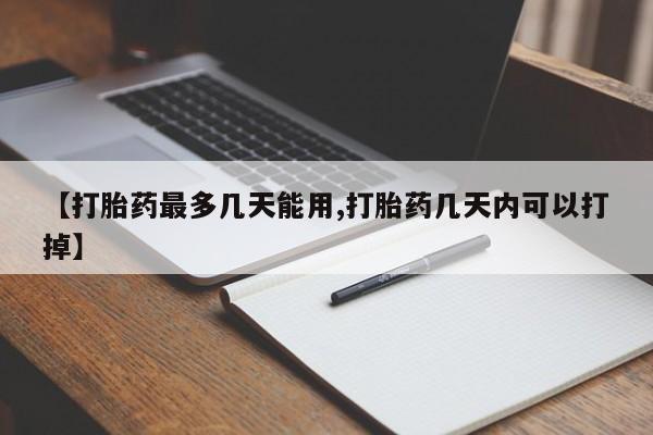 卖打胎药联系方式，【打胎药最多几天能用,打胎药几天内可以打掉】