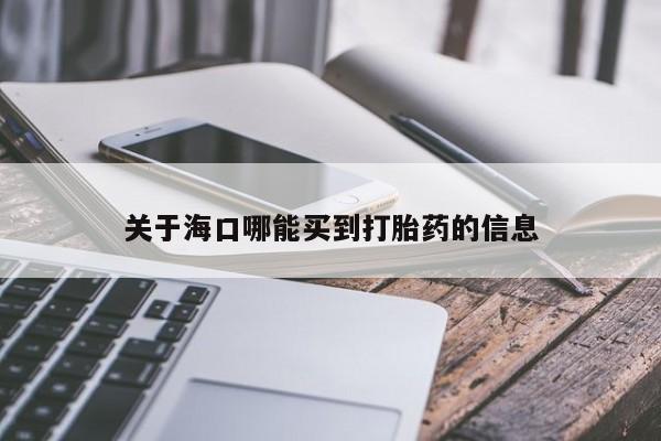 卖打胎药联系方式，关于海口哪能买到打胎药的信息