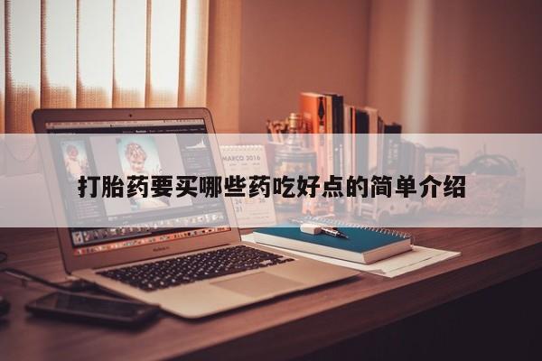 卖打胎药联系方式，打胎药要买哪些药吃好点的简单介绍
