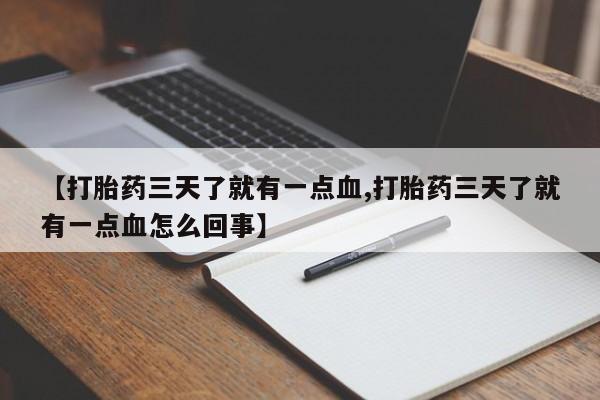 卖打胎药联系方式，【打胎药三天了就有一点血,打胎药三天了就有一点血怎么回事】
