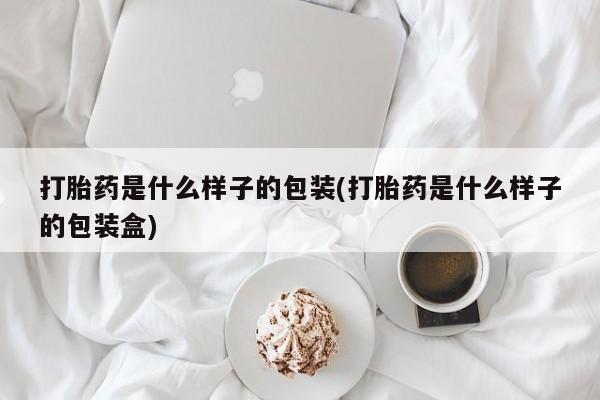 卖打胎药联系方式，打胎药是什么样子的包装(打胎药是什么样子的包装盒)
