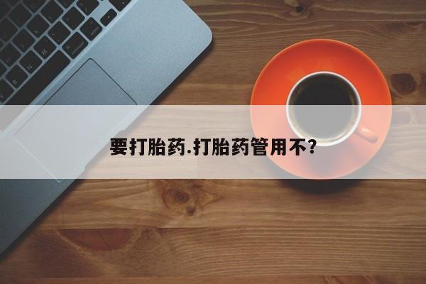卖打胎药联系方式，要打胎药.打胎药管用不？