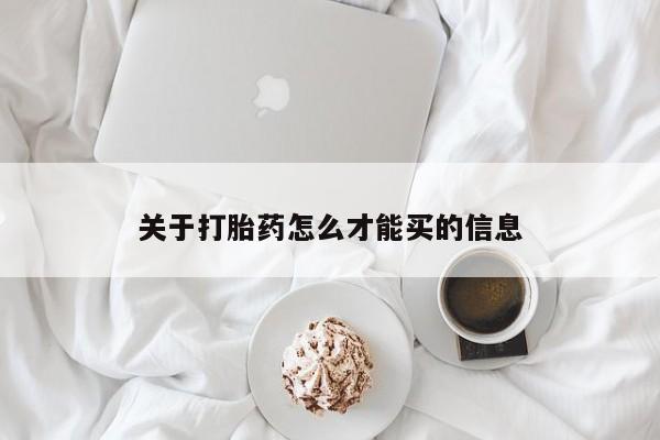 卖打胎药联系方式，关于打胎药怎么才能买的信息
