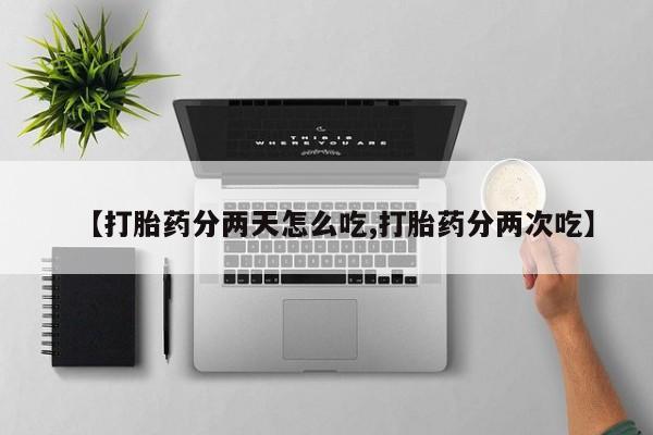 卖打胎药联系方式，【打胎药分两天怎么吃,打胎药分两次吃】