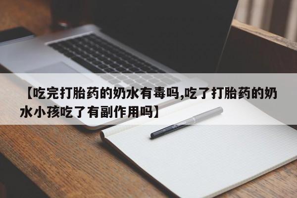 卖打胎药联系方式，【吃完打胎药的奶水有毒吗,吃了打胎药的奶水小孩吃了有副作用吗】