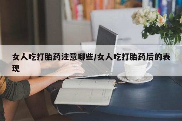 卖打胎药联系方式,女人吃打胎药注意哪些/女人吃打胎药后的表现