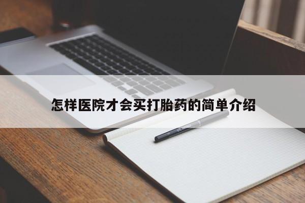 卖打胎药联系方式,怎样医院才会买打胎药的简单介绍