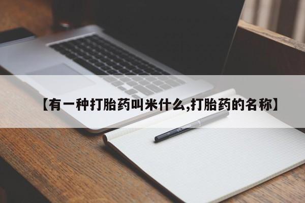 卖打胎药联系方式，【有一种打胎药叫米什么,打胎药的名称】